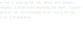 Anne is looking for job. What she doesn't expect is that start working for Sam, hipster and writer, will change much more things than she expects.