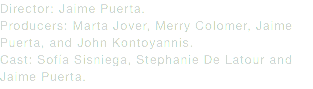 Director: Jaime Puerta.
Producers: Marta Jover, Merry Colomer, Jaime Puerta, and John Kontoyannis.
Cast: Sofía Sisniega, Stephanie De Latour and Jaime Puerta.