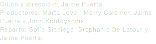 Guión y direccióin: Jaime Puerta.
Productores: Marta Jover, Merry Colomer, Jaime Puerta y John Kontoyannis.
Reparto: Sofía Sisniega, Stephanie De Latour y Jaime Puerta.